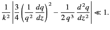 $\displaystyle \frac{1}{k^{\,2}}\left\vert \frac{3}{4}\left(\frac{1}{q^{\,2}}\, ...
...ight)^{\,2} -\frac{1}{2\,q^{\,3}}\,\frac{d^{\,2} q}{dz^{\,2}}\right\vert \ll 1.$