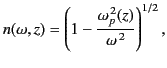 $\displaystyle n(\omega,z) = \left(1-\frac{\omega_p^{\,2}(z)}{\omega^{\,2}}\right)^{1/2},$