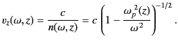 $\displaystyle v_z(\omega,z) = \frac{c}{n(\omega,z)} = c\,\left(1-\frac{\omega_p^{~2}(z)}{\omega^{\,2}}\right)^{-1/2}.$