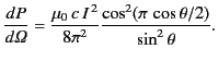 $\displaystyle \frac{d P}{d{\mit\Omega}} =\frac{\mu_0 \,c\,I^{\,2}}{8\pi^2} \frac{\cos^2(\pi\,\cos\theta/2)}{\sin^2\theta}.$