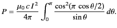 $\displaystyle P = \frac{\mu_0 \,c\,I^{\,2}}{4\pi} \int_0^\pi \frac{\cos^2(\pi \,\cos\theta/2)} {\sin\theta}\,d\theta.$