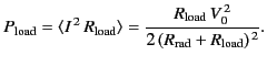 $\displaystyle P_{\rm load} = \langle I^{\,2}\, R_{\rm load}\rangle = \frac{R_{\rm load} \,V_0^{\,2}} {2\,(R_{\rm rad} + R_{\rm load})^{\,2}}.$