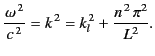 $\displaystyle \frac{\omega^{\,2}}{c^{\,2}} = k^{\,2} = k_l^{\,2} + \frac{n^{\,2}\,\pi^2}{L^2}.$
