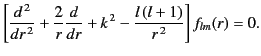 $\displaystyle \left[\frac{d^{\,2}}{dr^{\,2}} + \frac{2}{r}\frac{d}{dr} + k^{\,2} - \frac{l\,(l+1)}{r^{\,2}} \right]f_{lm}(r) =0.$