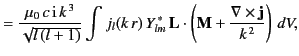 $\displaystyle = \frac{\mu_0 \,c\,{\rm i}\,k^{\,3}}{\sqrt{l\,(l+1)}}\int j_l(k\,...
...m}\,{\bf L}\cdot\left({\bf M} +\frac{\nabla\times {\bf j}}{k^{\,2}}\right)\,dV,$