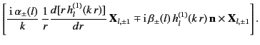 $\displaystyle \left[ \frac{\,{\rm i}\, \alpha_\pm(l)}{k}\,\frac{1}{r}\frac{d[r ...
...\rm i}\, \beta_\pm(l)\,h_l^{(1)}(k\,r)\,{\bf n}\times {\bf X}_{l,\pm 1}\right].$