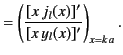 $\displaystyle = \left(\frac{[x \,j_l(x)]'} {[x\, y_l(x)]'}\right)_{x=k\,a}.$