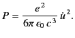 $\displaystyle P = \frac{e^{\,2}}{6\pi\,\epsilon_0 \,c^{\,3}} \,\dot{u}^{\,2}.$