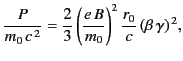 $\displaystyle \frac{P}{m_0 \,c^{\,2}} =\frac{2}{3} \left(\frac{e\,B}{m_0}\right)^{2} \frac{r_0}{c} \,(\beta\,\gamma)^{\,2},$