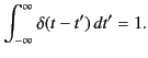 $\displaystyle \int_{-\infty}^\infty \delta (t-t')\,dt' = 1.$