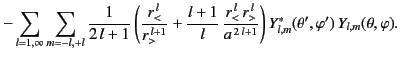 $\displaystyle -\sum_{l=1,\infty}\sum_{m=-l,+l}\frac{1}{2\,l+1}\left(\frac{r_<^{...
...}{a^{\,2\,l+1}}\right) Y_{l,m}^\ast(\theta',\varphi')\,Y_{l,m}(\theta,\varphi).$