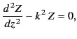 $\displaystyle \frac{d^{\,2} Z}{dz^{\,2}} - k^{\,2} \,Z = 0,$
