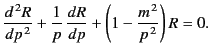 $\displaystyle \frac{d^{\,2} R}{dp^{\,2}} + \frac{1}{p}\,\frac{dR}{dp}+\left(1-\frac{m^{\,2}}{p^{\,2}}\right) R = 0.$
