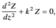 $\displaystyle \frac{d^{\,2} Z}{dz^{\,2}} + k^{\,2}\, Z = 0,$