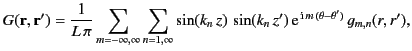 $\displaystyle G({\bf r}, {\bf r}') = \frac{1}{L\,\pi}\sum_{m=-\infty,\infty}\su...
..._n\,z)\,\sin(k_n\,z')\,{\rm e}^{\,{\rm i}\,m\,(\theta-\theta')}\,g_{m,n}(r,r'),$