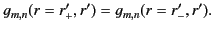 $\displaystyle g_{m,n}(r=r'_{+},r')= g_{m,n}(r=r_{-}',r').$