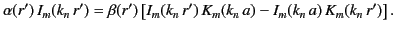 $\displaystyle \alpha(r')\,I_m(k_n\,r') = \beta(r')\left[I_m(k_n\,r')\,K_m(k_n\,a)-I_m(k_n\,a)\,K_m(k_n\,r')\right].$