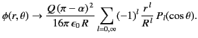 $\displaystyle \phi(r,\theta) \rightarrow\frac{Q\,(\pi-\alpha)^{\,2}}{16\pi\,\epsilon_0\,R}\sum_{l=0,\infty}(-1)^l\,\frac{r^{\,l}}{R^{\,l}}\,P_l(\cos\theta).
$