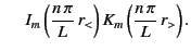 $\displaystyle \phantom{==}I_m\left(\frac{n\,\pi}{L}\,r_<\right)K_m\left(\frac{n\,\pi}{L}\,r_>\right).$