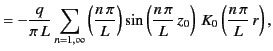 $\displaystyle = - \frac{q}{\pi\,L}\sum_{n=1,\infty}\left(\frac{n\,\pi}{L}\right)\sin\left(\frac{n\,\pi}{L}\,z_0\right)\,K_0\left(\frac{n\,\pi}{L}\,r\right),$
