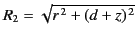$ R_2= \sqrt{r^{\,2}+(d+z)^{\,2}}$