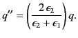 $\displaystyle q''&= \left(\frac{2\,\epsilon_2}{\epsilon_2+\epsilon_1}\right) q.$