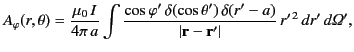 $\displaystyle A_\varphi(r,\theta) = \frac{\mu_0\,I}{4\pi\,a}\int \frac{\cos\var...
...ta')\,\delta(r'-a)}{\vert{\bf r}-{\bf r}'\vert}\,r'^{\,2}\,dr'\,d{\mit\Omega}',$