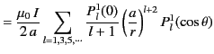 $\displaystyle = \frac{\mu_0\,I}{2\,a}\sum_{l=1,3,5,\cdots}\frac{P_l^1(0)}{l+1}\left(\frac{a}{r}\right)^{l+2}P_l^1(\cos\theta)$