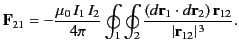 $\displaystyle {\bf F}_{21} =- \frac{\mu_0\,I_1\,I_2}{4\pi}\oint_1\oint_2\frac{(d{\bf r}_1\cdot d{\bf r}_2)\,{\bf r}_{12}}{\vert{\bf r}_{12}\vert^{\,3}}.
$
