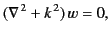 $\displaystyle (\nabla^{\,2} + k^{\,2}) \,w =0,$