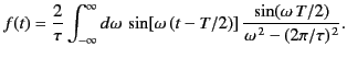 $\displaystyle f(t) = \frac{2}{\tau}\int_{-\infty}^{\infty}d\omega\, \sin[\omega\,(t-T/2)]\, \frac{\sin(\omega \,T/2)}{\omega^{\,2} -(2\pi/\tau)^{\,2}}.$