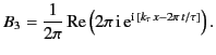 $\displaystyle B_3 = \frac{1}{2\pi}\, {\rm Re} \left(2\pi\,{\rm i}\,{\rm e}^{{\rm i}\,[k_\tau\, x- 2\pi\, t/\tau]}\right).$