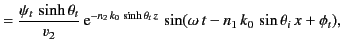 $\displaystyle =\frac{\psi_t\,\sinh\theta_t}{v_2}\,{\rm e}^{-n_2\,k_0\,\sinh\theta_t\,z}\,\sin(\omega\,t-n_1\,k_0\,\sin\theta_i\,x+\phi_t),$