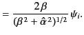 $\displaystyle =\frac{2\,\beta}{(\beta^{\,2}+\hat{\alpha}^{\,2})^{1/2}}\,\psi_i.$