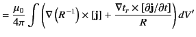 $\displaystyle = \frac{\mu_0}{4\pi} \int \left( \nabla\left(R^{\,-1}\right) \times [{\bf j}] + \frac{\nabla t_r\times [\partial {\bf j}/\partial t]}{R} \right)dV'$