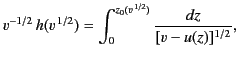 $\displaystyle v^{-1/2}\,h(v^{\,1/2}) = \int_0^{z_0(v^{\,1/2})} \frac{dz}{[v-u(z)]^{1/2}},$