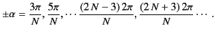 $\displaystyle \pm\alpha = \frac{3\pi}{N}, \frac{5\pi}{N}, \cdots \frac{(2\,N-3)\,2\pi}{N}, \frac{(2\,N+3)\,2\pi}{N}\cdots.$