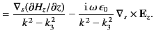 $\displaystyle = \frac{\nabla_s(\partial H_z/\partial z)}{k^{\,2} - k_3^{\,2}} - \frac{{\rm i}\,\omega\,\epsilon_0}{k^{\,2}-k_3^{\,2}}\, \nabla_s\times{\bf E}_z.$