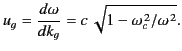 $\displaystyle u_g = \frac{d\omega}{dk_g} = c \,\sqrt{1-\omega_c^{\,2}/\omega^{\,2}}.$