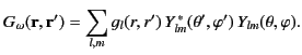 $\displaystyle G_\omega({\bf r}, {\bf r}') =\sum_{l,m} g_l(r, r') \,Y_{lm}^{\,\ast}(\theta',\varphi') \,Y_{lm}(\theta,\varphi).$