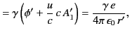 $\displaystyle = \gamma\left(\phi' + \frac{u }{c}\, c\,A_1'\right)= \frac{\gamma\, e} {4\pi\,\epsilon_0\,r'},$