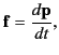 $\displaystyle {\bf f} = \frac{d{\bf p}}{dt},$