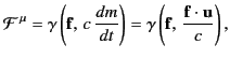 $\displaystyle {\cal F}^{\,\mu} = \gamma\left({\bf f}, \,c \,\frac{dm}{dt}\right) = \gamma \left( {\bf f}, \,\frac{{\bf f}\cdot{\bf u}}{c}\right),$