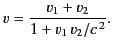 $\displaystyle v = \frac{v_1+v_2}{1+v_1\,v_2/c^{\,2}}.
$