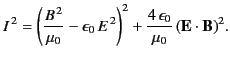 $\displaystyle I^{\,2} = \left(\frac{B^{\,2}}{\mu_0}- \epsilon_0 \,E^{\,2}\right)^2
+ \frac{4\,\epsilon_0}{\mu_0} \,({\bf E}\cdot{\bf B})^2.
$