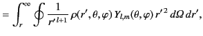 $\displaystyle = \int_r^\infty \oint\frac{1}{r'^{\,l+1}}\,\rho(r',\theta,\varphi)\,Y_{l,m}(\theta,\varphi)\,r'^{\,2}\,d{\mit\Omega}\,dr',$