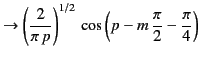 $\displaystyle \rightarrow \left(\frac{2}{\pi\,p}\right)^{1/2}\,\cos\left(p - m\,\frac{\pi}{2}-\frac{\pi}{4}\right)$