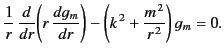 $\displaystyle \frac{1}{r}\,\frac{d}{dr}\!\left(r\,\frac{dg_m}{dr}\right)-\left(k^{\,2} + \frac{m^{\,2}}{r^{\,2}}\right) g_m= 0.$