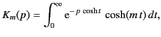 $\displaystyle K_m(p) = \int_0^\infty {\rm e}^{-\,p\,\cosh t}\,\cosh(m\,t)\,dt,$