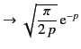 $\displaystyle \rightarrow \sqrt{\frac{\pi}{2\,p}}\,{\rm e}^{-p}$